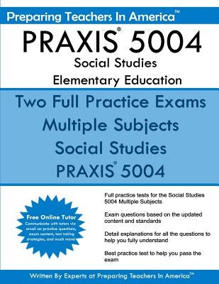 PRAXIS 5004 Social Studies Elementary Education: PRAXIS II Elementary Education Multiple Subjects Exam 5001 by America, Preparing Teachers in