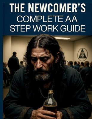 The Newcomer's Complete AA Step Work Guide by Gutierrez, Jaziz