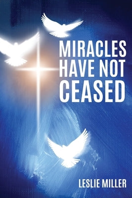 Miracles Have Not Ceased by Miller, Leslie