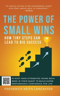 The Power of Small Wins: How Tiny Steps Can Lead to Big Success: 10 Attributes That young Boys Need In Their Quest to Build Super Performance Confiden by Lancaster, Frederick Keith