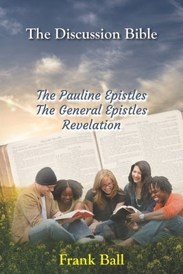 The Discussion Bible - The Pauline Epistles, The General Epistles, Revelation by Ball, Frank