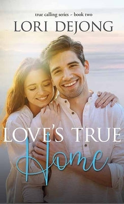 Love's True Home: The True Calling Series by Dejong, Lori