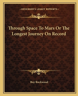 Through Space To Mars Or The Longest Journey On Record by Rockwood, Roy