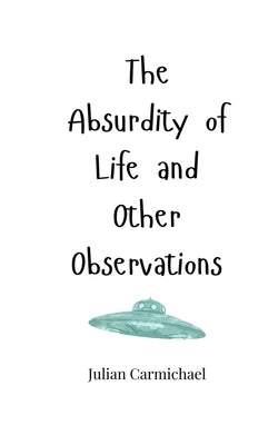 The Absurdity of Life and Other Observations by Carmichael, Julian