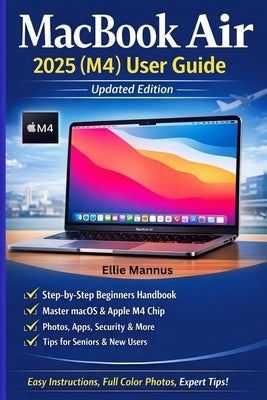 MacBook Air 2025 (M4) User Guide (Updated Edition): Step-by-Step Illustrated Manual for Beginners and Seniors by Mannus, Ellie