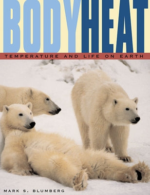 Body Heat: Temperature and Life on Earth by Blumberg, Mark S.