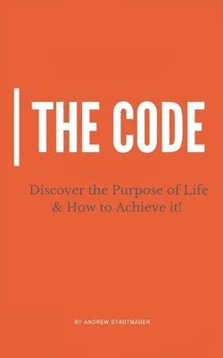 The Code: Discover the Purpose of Life and How to Achieve it by Stadtmauer, Andrew
