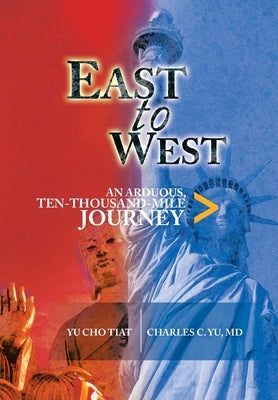 East to West: An Arduous, Ten-Thousand-Mile Journey by Yu, Charles C.