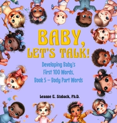 Baby, Let's Talk! Developing Baby's First 100 Words, Book 5: Book 5 - Body Part Words by Staback, Leanne E.