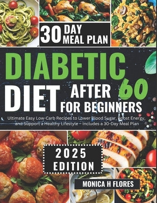 Diabetic diet after 60 for beginners: Ultimate Easy Low-Carb Recipes to Lower Blood Sugar Boost Energy and Support a Healthy Lifestyle-Includes a 30-D by H. Flores, Monica