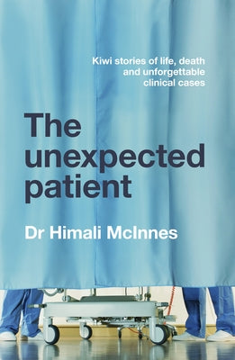 The Unexpected Patient: True Kiwi Stories of Life, Death and Unforgettable Clinical Cases by McInnes, Himali