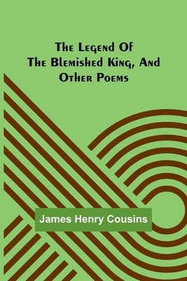 The legend of the blemished king, and other poems by Henry Cousins, James