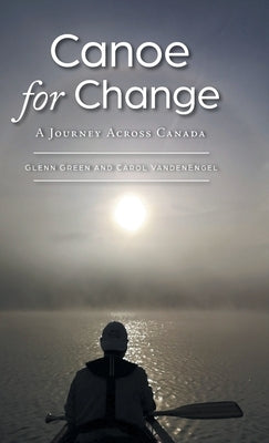 Canoe for Change: A Journey Across Canada by Green, Glenn