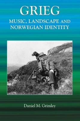 Grieg: Music, Landscape and Norwegian Identity by Grimley, Daniel