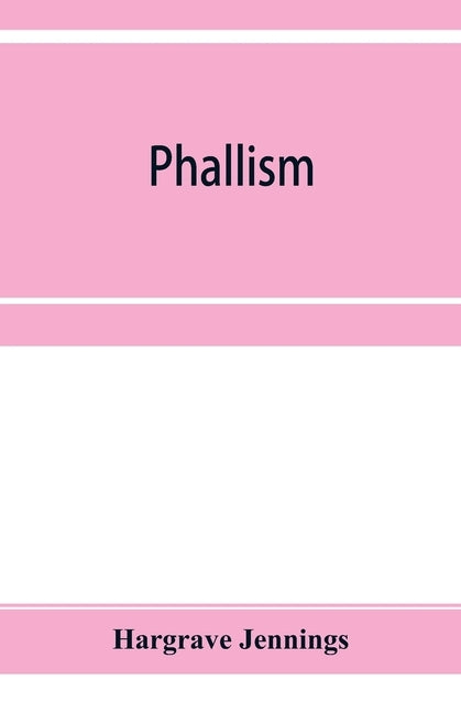 Phallism: a description of the worship of lingam-yoni in various parts of the world, and in different ages, with an account of a by Jennings, Hargrave