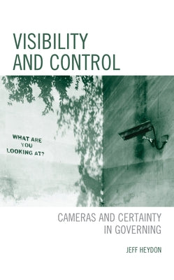 Visibility and Control: Cameras and Certainty in Governing by Heydon, Jeff