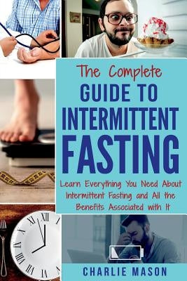 The Complete Guide to Intermittent Fasting: Weight Loss Healthy Recipes Cookbook Lose Weight Guide by Mason, Charlie