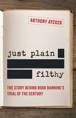 Just Plain Filthy: The Story Behind Book Banning's Trial of the Century by Aycock, Anthony