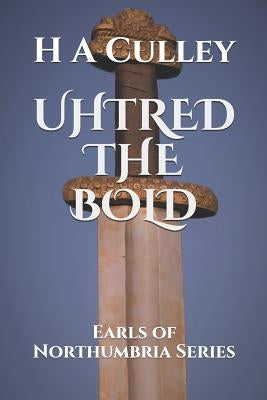 Uhtred the Bold: Earls of Northumbria Series by Culley, H. a.