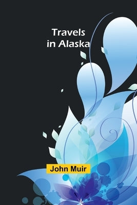 Travels in Alaska by Muir, John