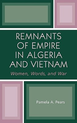 Remnants of Empire in Algeria and Vietnam: Women, Words, and War by Pears, Pamela A.