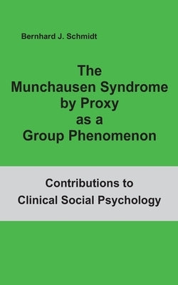 The Munchausen Syndrome by Proxy as a Group Phenomenon by Schmidt, Bernhard J.