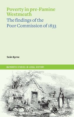 Poverty in Pre-Famine Westmeath: The Findings of the Poor Commission of 1833 by Byrne, Seán