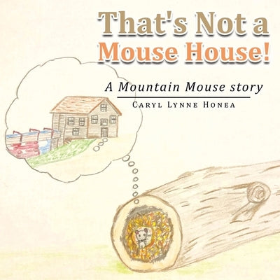 That's Not a Mouse House!: A Mountain Mouse Story by Honea, Caryl Lynne