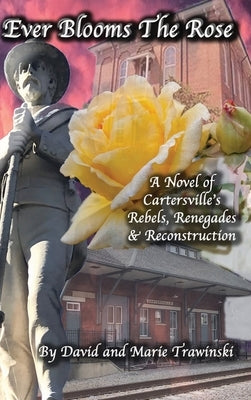 Ever Blooms the Rose: A Novel of Cartersville's Rebels, Renegades & Reconstruction by Trawinski, David