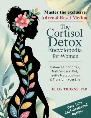 The Cortisol Detox Encyclopedia for Women: Master The Adrenal Reset Method to Balance Hormones, Melt Visceral Fat, Ignite Metabolism & Transform Your by Thorne, Ellis