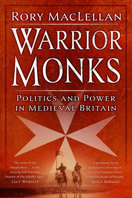 Warrior Monks: Politics and Power in Medieval Britain by Maclellan, Rory