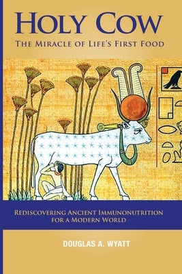 Holy Cow: The Miracle of Life's First Food by Wyatt, Douglas