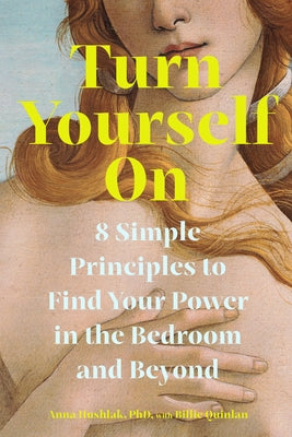 Turn Yourself on: 8 Simple Principles to Find Your Power in the Bedroom and Beyond by Hushlak, Anna