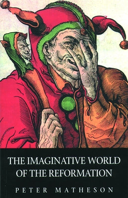 The Imaginative World of the Reformation by Matheson, Peter