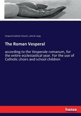 The Roman Vesperal: according to the Vesperale romanum, for the entire ecclesiastical year. For the use of Catholic choirs and school children by Catholic Church, Vesperal