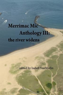 Merrimac Mic Anthology III: the river widens by Vanmerlin, Isabell