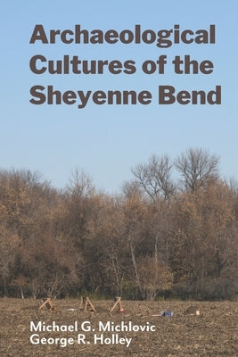 Archaeological Cultures of the Sheyenne Bend by Holley, George R.