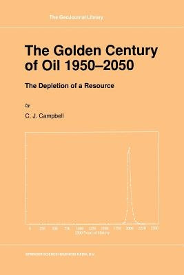 The Golden Century of Oil 1950-2050: The Depletion of a Resource by Campbell, C. J.