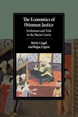 The Economics of Ottoman Justice: Settlement and Trial in the Sharia Courts by Coşgel, Metin