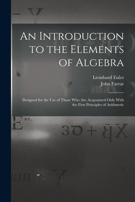 An Introduction to the Elements of Algebra: Designed for the Use of Those Who Are Acquainted Only With the First Principles of Arithmetic by Farrar, John