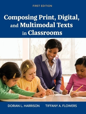 Composing Print, Digital, and Multimodal Texts in Classrooms by Flowers, Tiffany a.