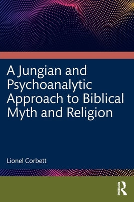 A Jungian and Psychoanalytic Approach to Biblical Myth and Religion by Corbett, Lionel