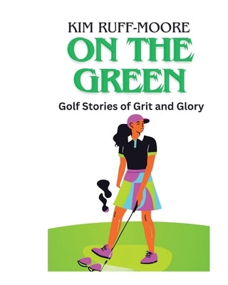 On The Green: Golf Stories of Grit and Glory by Ruff-Moore, Kim