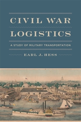 Civil War Logistics: A Study of Military Transportation by Hess, Earl J.