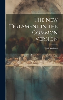 The New Testament in the Common Version by Webster, Noah