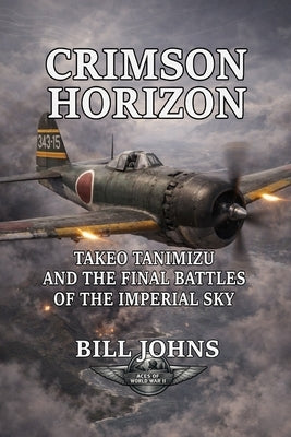 Crimson Horizon: Takeo Tanimizu and the Final Battles of the Imperial Sky by Johns, Bill