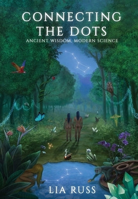 Connecting the Dots: Ancient Wisdom, Modern Science by Russ, Lia