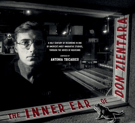 The Inner Ear of Don Zientara: A Half Century of Recording in One of America's Most Innovative Studios, Through the Voices of Musicians by Tricarico, Antonia