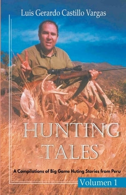 Hunting Tales: A Compilation of Big Game Hunting Stories from Peru by Vargas, Luis G. Castillo