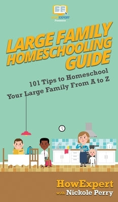 Large Family Homeschooling Guide: 101 Tips to Homeschool Your Large Family From A to Z by Howexpert